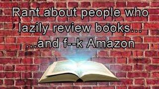 Rant about people who lazily review books and f**k Amazon