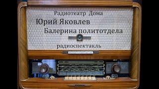 Балерина политотдела.  Юрий Яковлев.  Радиоспектакль 1981год.