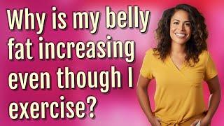 Why is my belly fat increasing even though I exercise?