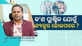 Can plastic cause cancer ? କ'ଣ ପ୍ଲାଷ୍ଟିକ ଯୋଗୁଁ କ୍ୟାନ୍ସର ହୋଇପାରେ ? Dr. Ganesh Ch. Subudhi