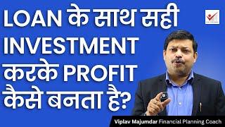 Loan के साथ सही Investment करके Profit कैसे बनता है? | How To Make Wealth With Loan