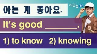 아는 게 좋아요. It's good ______. 1) to know  2) knowing