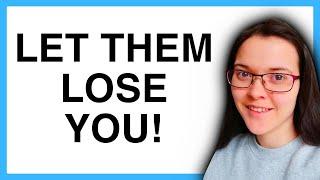 Why You Must Let Them LOSE YOU!