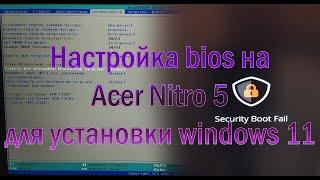 Security Boot Fail Настройка bios uefi на Acer nitro 5 для запуска установки Windows11 с загрузочной