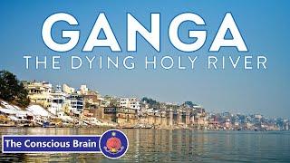 Ganga : The Dying Holy River | Pollution of the Ganges | The Conscious Brain