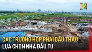 Các trường hợp phải đấu thầu lựa chọn nhà đầu tư | Tin tức