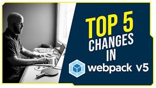 Top 5 Changes in webpack V5