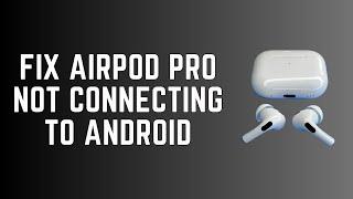 How to Fix AirPods Pro Not Connecting to Android