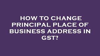 How to change principal place of business address in gst?