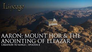 Aaron: Mount Hor & The Anointing of Eleazar  | Creation to Kings | Episode 8 | Lineage