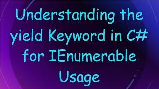 Understanding the yield Keyword in C# for IEnumerable Usage