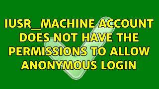 IUSR_MACHINE account does not have the permissions to allow anonymous login (2 Solutions!!)