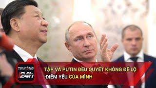 Tập và Putin đều quyết không để lộ điểm yếu của mình