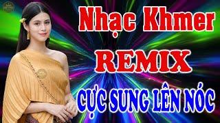 Nhạc Khmer Remix 2023 - Liên Khúc Nhạc Khmer Remix Cực Sung Lên Nóc