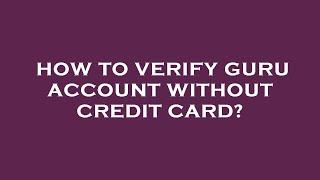 How to verify guru account without credit card?