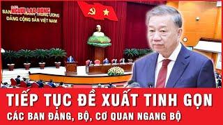 Tổng Bí thư Tô Lâm yêu cầu tiếp tục đề xuất tinh gọn các ban Đảng, bộ, cơ quan ngang bộ | Thời sự