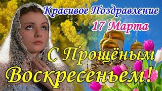 ПРОЩЕНОЕ ВОСКРЕСЕНЬЕ 17 Марта!  Супер Красивое Поздравление с ПРОЩЕНЫМ ВОСКРЕСЕНЬЕМ! Прости Меня!