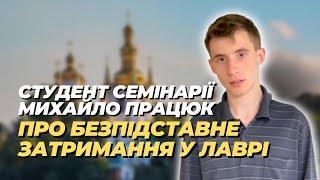 ️Студент Семінарії Михайло Працюк про безпідставне затримання поліцією у Лаврі