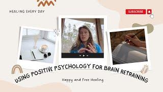 Using Positive Psychology Tools for Brain Retraining - Specific Practices You Can Use Today