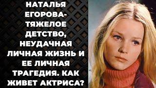 Наталья Егорова -Тяжелое детство, неудачная личная жизнь и ее личная трагедия. Как живет актриса