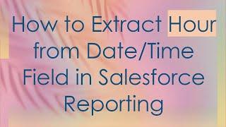 How to Extract Hour from Date/Time Field in Salesforce Reporting