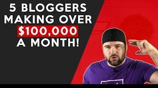 5 Bloggers Making Over $100,000 A Month! (MUST SEE) | Make Money Blogging