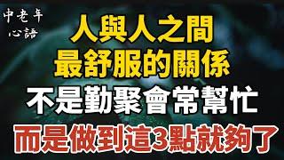 人與人之間最舒服的關係，不是勤聚會，不是常幫忙，而是做到這三點就夠了【中老年心語】#養老 #幸福#人生 #晚年幸福 #深夜#讀書 #養生 #佛 #為人處世#哲理