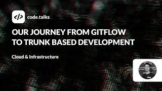 code.talks 2023 - Our journey from Gitflow to Trunk Based Development