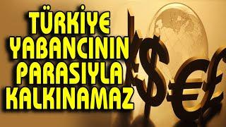 YABANCI SERMAYE İLE TÜRKİYE'NİN KALKINMASI MÜMKÜN DEĞİL