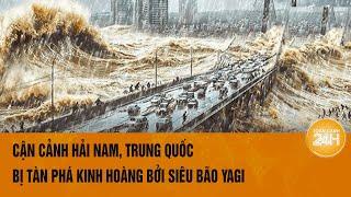 Cận cảnh Hải Nam, Trung Quốc bị tàn phá kinh hoàng bởi siêu bão Yagi