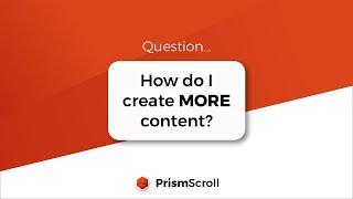 How do I create MORE content in PrismScroll?