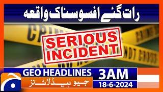 Serious Incident - Lahore Latest Update | Geo News 3 AM Headlines | 18th June 2024