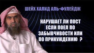 Нарушает ли пост если поел по забывчивости, по принуждению — Шейх Халид Аль Фулейдж