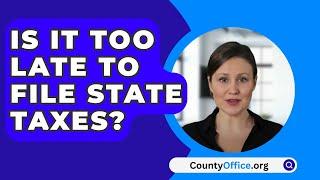 Is It Too Late To File State Taxes? - CountyOffice.org