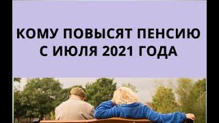 Кому ПОВЫСЯТ ПЕНСИЮ с июля 2021 года