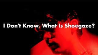 I Don't Know, What Is Shoegaze?