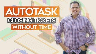 Autotask  101:  Close Tickets without time