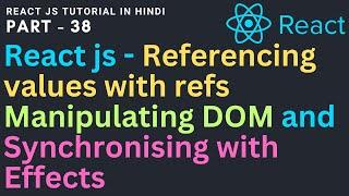 Referencing values with refs Manipulating DOM and Synchronising with Effects | Reactjs Tutorial 38