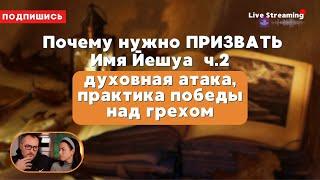 Почему нужно ПРИЗВАТЬ Имя Йешуа ч.2  (духовная атака, практика победы над грехом).