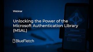 Webinar - Unlocking the Power of the Microsoft Authentication Library