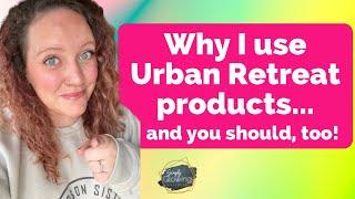 Why I use Urban Retreat products (and why YOU should, too)!