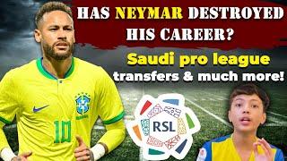 Has neymar destroyed his career? Saudi pro league transfers and much more!