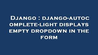 Django : django-autocomplete-light displays empty dropdown in the form