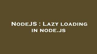 NodeJS : Lazy loading in node.js
