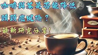 喝咖啡與喝茶是否能降低頭頸癌風險？最新研究分享 Can Coffee and Tea Consumption Reduce Head and Neck Cancer Risk ?