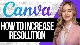 How to Increase Resolution of Canva Pic to High Resolution