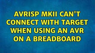 AVRISP mkII can't connect with target when using an AVR on a breadboard (2 Solutions!!)