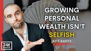 Building Personal Wealth Isn't Selfish, It's the Opposite: Jay's Rants