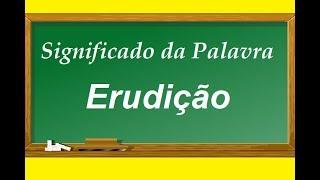 Significado da palavra  Erudição