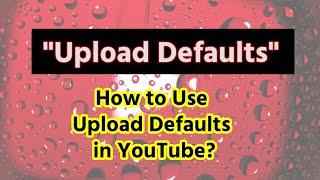 What is "Upload Defaults" in YouTube Studio? How to Make Use of It?